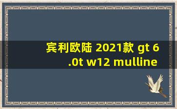 宾利欧陆 2021款 gt 6.0t w12 mulliner